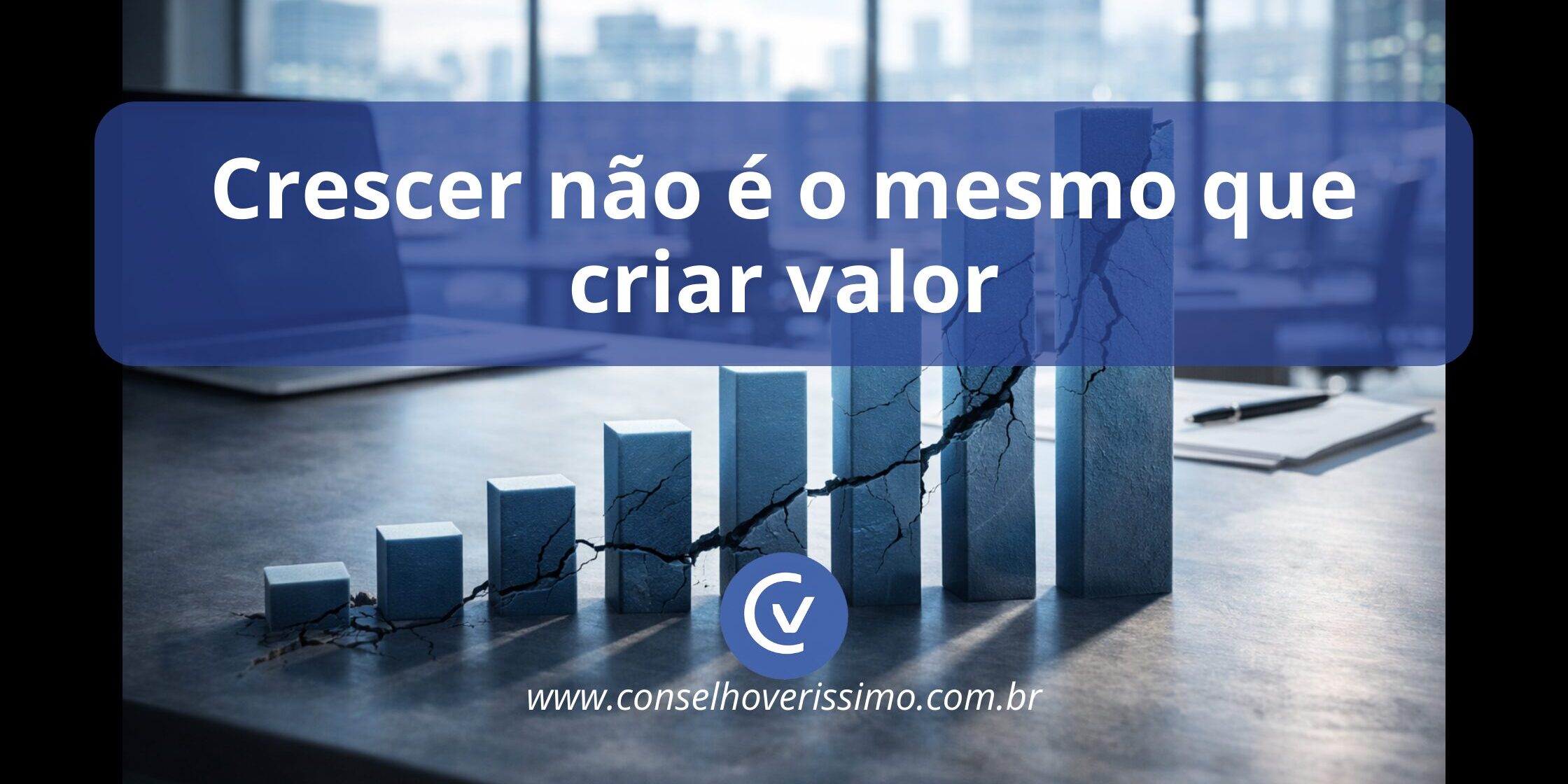 CRESCER NÃO É O MESMO QUE CRIAR VALOR