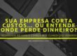 Sua empresa corta custos… ou entende onde perde dinheiro?